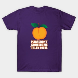 Please don't squeeze me 'till I'm yours T-Shirt